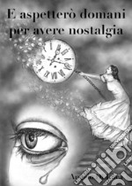 E aspetterò domani per avere nostalgia libro