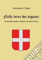 Nelle terre dei signori. Storia delle strutture difensive in Valle d'Aosta libro