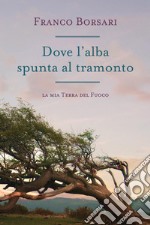 Dove l'alba spunta al tramonto. La mia Terra del Fuoco libro