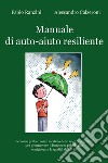 Manuale di auto-aiuto resiliente. Percorso pratico con il modello delle scienze cognitive per promuovere il benessere psicologico e migliorare la qualità della vita libro