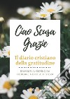 Ciao Scusa Grazie. Il diario cristiano della gratitudine libro