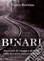 Binari. Racconti di viaggi e di treni sulle ferrovie minori italiane