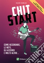 Chit start. Come accordare, le note, gli accordi e molto altro... libro