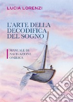 L'arte della decodifica del sogno. Manuale di navigazione onirica libro