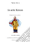 In arte Renzo. Vieni qui che te ne racconto una... libro