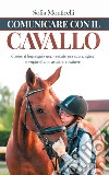 Comunicare con il cavallo. Capire il linguaggio non verbale per una migliore complicità tra cavallo e cavaliere libro