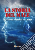 La storia del male. Superiorità, protezione e libertà libro