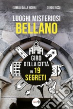 Luoghi misteriosi Bellano. Giro della città in 19 segreti libro