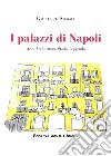 I palazzi di Napoli. Arte, architettura, storia, leggenda libro