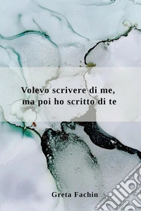 Volevo scrivere di me, ma poi ho scritto di te libro