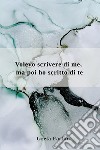 Volevo scrivere di me, ma poi ho scritto di te libro