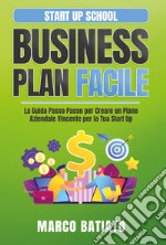 Business plan facile. La guida passo passo per creare un piano aziendale vincente per la tua Start Up
