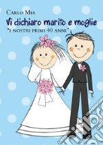 Vi dichiaro marito e moglie «i nostri primi 40 anni» libro