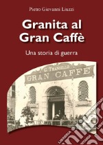 Granita al Gran Caffè. Una storia di guerra libro