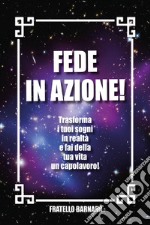 Fede in azione! Trasforma i tuoi sogni in realtà e fai della tua vita un capolavoro! libro