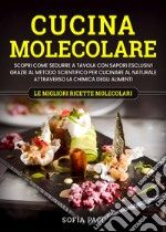 Cucina molecolare. Scopri come sedurre a tavola con sapori esclusivi grazie al metodo scientifico per cucinare al naturale attraverso la chimica degli alimenti. Le migliori ricette molecolari