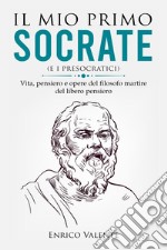 Il mio primo Socrate (e i presocratici). Vita, pensiero e opere del filosofo martire del libero pensiero libro