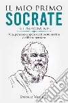 Il mio primo Socrate (e i presocratici). Vita, pensiero e opere del filosofo martire del libero pensiero libro