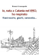 Io, nata a Catania nel 1950, ho respirato filastrocche, giochi, carosello... libro