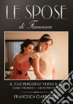 Le Spose di Francesca. Il tuo percorso verso il sì. Come trovare l'abito perfetto libro