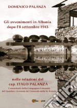Gli avvenimenti in Albania dopo l'8 settembre 1943 nelle relazioni del cap. Italo Palanza libro