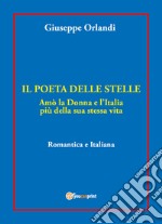 Il poeta delle stelle. Amò la donna e l'Italia più della sua stessa vita. Romantica e italiana libro