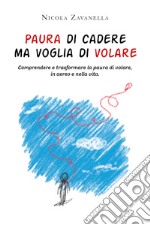 Paura di cadere ma voglia di volare. Comprendere e trasformare la paura di volare, in aereo e nella vita libro