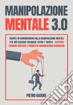 Manipolazione mentale: scopri i 10 comandamenti della manipolazione mentale per influenzare chiunque in 7 minuti. Contiene tecniche pratiche e proibite di comunicazione persuasiva