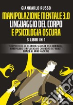 Manipolazione mentale 3.0, linguaggio del corpo e psicologia oscura. 3 Libri in 1. Scopri tutte le tecniche segrete per dominare, manipolare e influenzare chiunque in 7 minuti grazie al mind hacking e alla comunicazione persuasiva