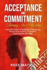 Acceptance and commitment therapy in 7 weeks. A complete guide To mindfulness change and recover from anxiety, depression, panick attacks, and ange