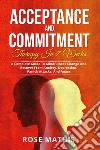 Acceptance and commitment therapy in 7 weeks. A complete guide To mindfulness change and recover from anxiety, depression, panick attacks, and ange libro