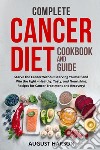 Complete cancer diet cookbook and guide. Starve the cancer without starving yourself and win the fight-healthy, tasty, and nourishing recipes for cancer treatment and recovery! libro