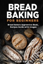 Bread baking for beginners. Bread bakers apprentice book, recipes guide with images libro