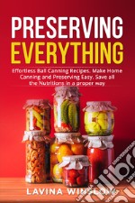 Preserving everything. Effortless ball canning recipes. Make home canning and preserving easy. Save all the nutritions in a proper way libro