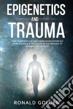 Epigenetics and trauma. How epigenetics can potentially revolutionize our understanding of the structure and behavior of biological life on earth libro