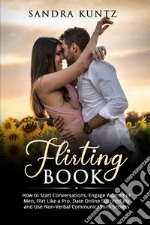 Flirting book. How to start conversations, engage women or men, flirt like a pro, date online successfully and use non-verbal communications secrets