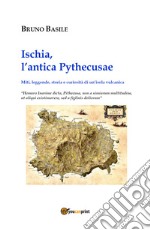 Ischia, l'antica Pythecusae. Miti, leggende, storia e curiosità di un'isola vulcanica libro