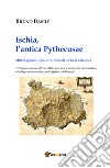 Ischia, l'antica Pythecusae. Miti, leggende, storia e curiosità di un'isola vulcanica libro di Basile Bruno