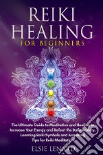 Reiki healing for beginners. The ultimate guide to meditation and healing to increase your energy and defeat the daily anxiety. Learning reiki symbols and acquiring tips for reiki meditation libro