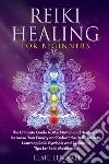 Reiki healing for beginners. The ultimate guide to meditation and healing to increase your energy and defeat the daily anxiety. Learning reiki symbols and acquiring tips for reiki meditation libro