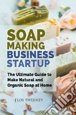 Soap making business startup. The ultimate guide to make natural and organic soap at home libro