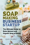 Soap making business startup. The ultimate guide to make natural and organic soap at home libro