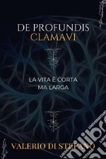 De profundis clamavi. La vita è corta ma larga