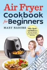 Air fryer cookbook for beginners. 100+ quick and delicious air fryer recipes for healthier fried favorites libro