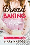 Bread baking for beginners. 100+ Recipes guide with images libro