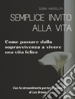 Semplice invito alla vita. Come passare dalla sopravvivenza a vivere una vita felice libro