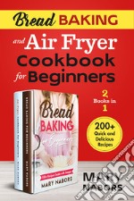 Bread baking and air fryer cookbook for beginners (2 books in 1). 200 + quick and delicious recipes libro