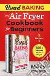 Bread baking and air fryer cookbook for beginners (2 books in 1). 200 + quick and delicious recipes libro di Nabors Mary