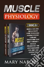 Muscle physiology (2 Books in 1): Muscle building. The ultimate guide to building muscle, staying lean and transform your body forever-Muscle relaxation. Exercises for joint and muscle pain relief libro