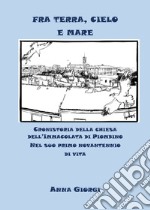 Fra terra, cielo e mare. Cronistoria della chiesa dell'Immacolata di Piombino nel suo primo novantennio di vita libro